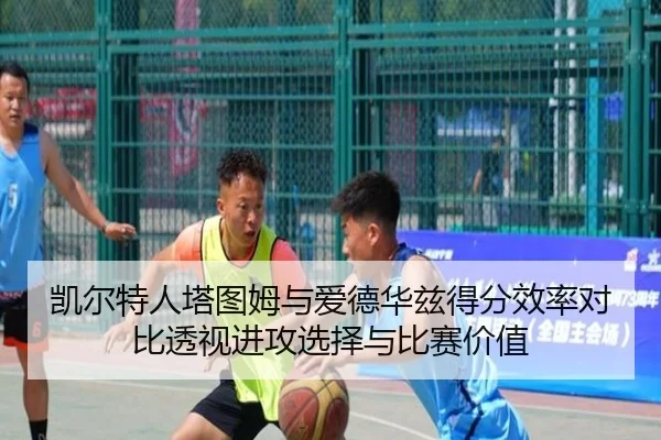 凯尔特人塔图姆与爱德华兹得分效率对比透视进攻选择与比赛价值