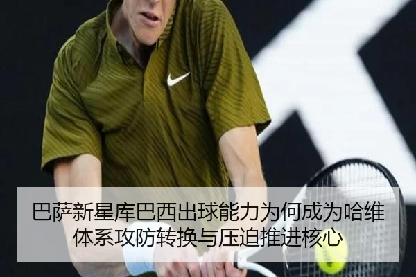 巴萨新星库巴西出球能力为何成为哈维体系攻防转换与压迫推进核心