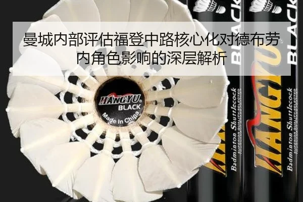 曼城内部评估福登中路核心化对德布劳内角色影响的深层解析