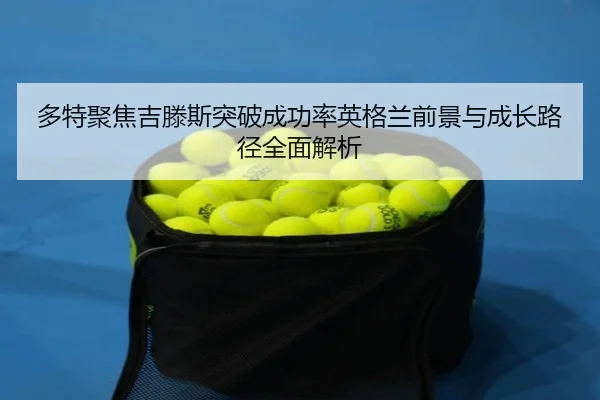 多特聚焦吉滕斯突破成功率英格兰前景与成长路径全面解析