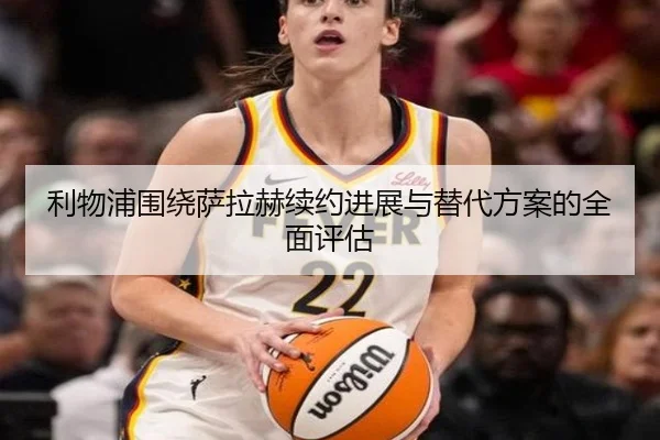 利物浦围绕萨拉赫续约进展与替代方案的全面评估
