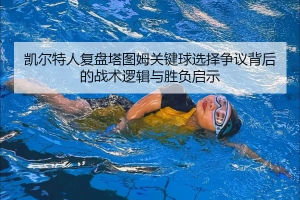 凯尔特人复盘塔图姆关键球选择争议背后的战术逻辑与胜负启示