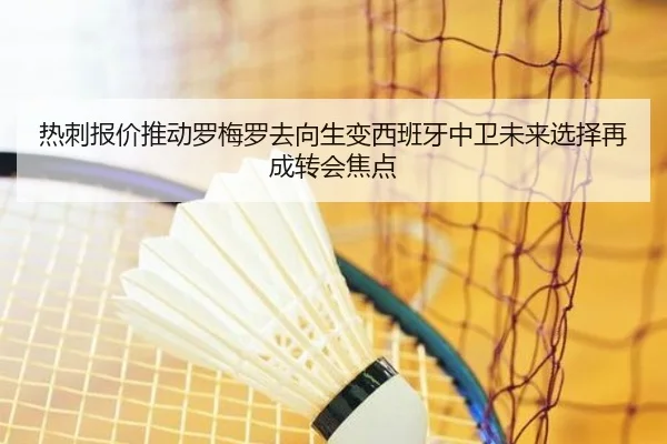 热刺报价推动罗梅罗去向生变西班牙中卫未来选择再成转会焦点